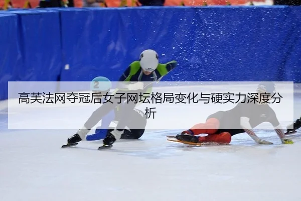 高芙法网夺冠后女子网坛格局变化与硬实力深度分析